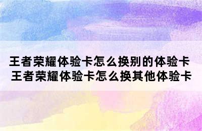 王者荣耀体验卡怎么换别的体验卡 王者荣耀体验卡怎么换其他体验卡